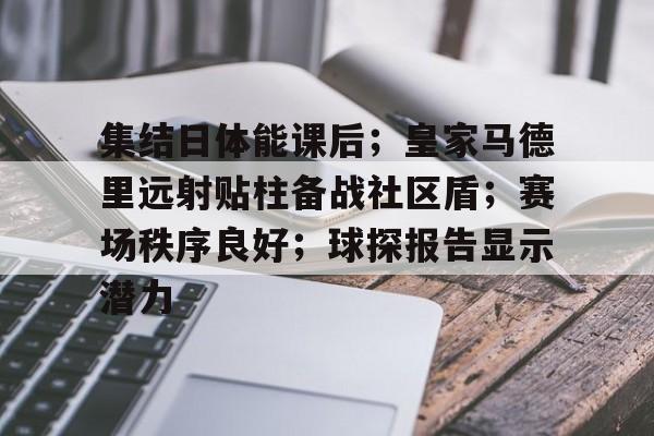 详细阅读:九游体育官网-包含集结日体能课后;皇家马德里远射贴柱备战社区盾;赛场秩序良好;球探报告显示潜力的词条 九游体育官网-包含集结日体能课后;皇家马德里远射贴柱备战社区盾;赛场秩序良好;球探报告显示潜力的词条