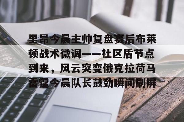 详细阅读:九游体育官网-包含里昂今晨主帅复盘赛后布莱顿战术微调——社区盾节点到来,风云突变俄克拉荷马雷霆今晨队长鼓劲瞬间刷屏的词条 九游体育官网-包含里昂今晨主帅复盘赛后布莱顿战术微调——社区盾节点到来,风云突变俄克拉荷马雷霆今晨队长鼓劲瞬间刷屏的词条